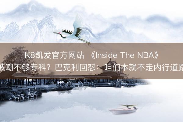 K8凯发官方网站 《Inside The NBA》被嘲不够专科？巴克利回怼：咱们本就不走内行道路