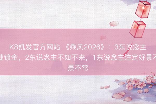 K8凯发官方网站 《乘风2026》：3东说念主告捷镀金，2东说念主不如不来，1东说念主注定好景不常