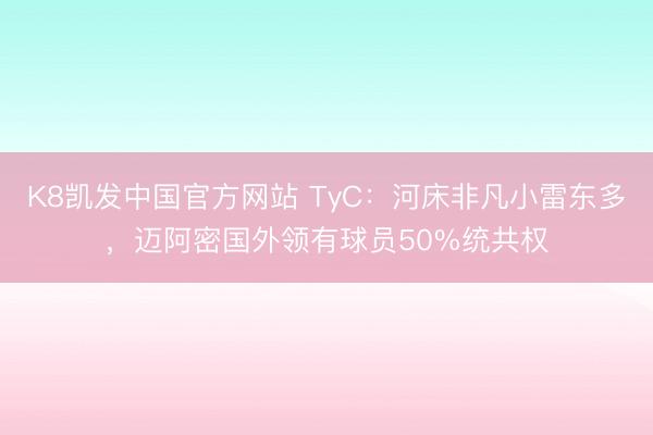 K8凯发中国官方网站 TyC：河床非凡小雷东多，迈阿密国外领有球员50%统共权