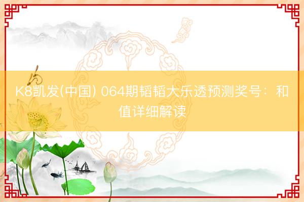 K8凯发(中国) 064期韬韬大乐透预测奖号:和值详细解读