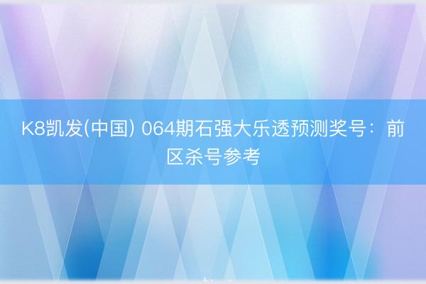 K8凯发(中国) 064期石强大乐透预测奖号：前区杀号参考