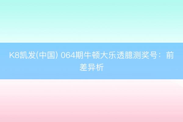 K8凯发(中国) 064期牛顿大乐透臆测奖号：前差异析