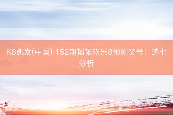K8凯发(中国) 152期韬韬欢乐8预测奖号：选七分析