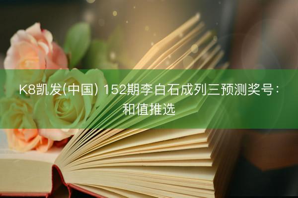 K8凯发(中国) 152期李白石成列三预测奖号：和值推选
