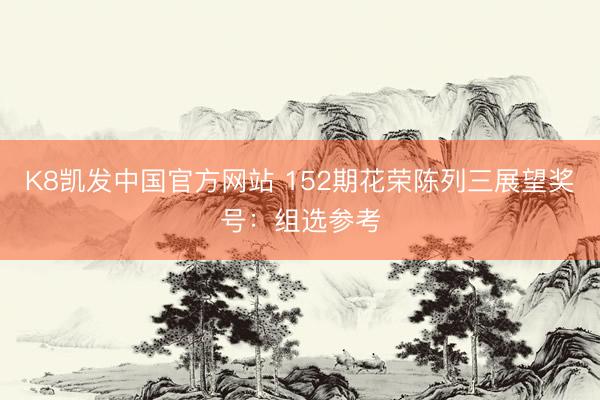 K8凯发中国官方网站 152期花荣陈列三展望奖号:组选参考
