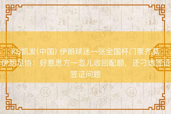 K8凯发(中国) 伊朗球迷一张全国杯门票齐莫得！伊朗足协：好意思方一忽儿收回配额，还刁难签证问题