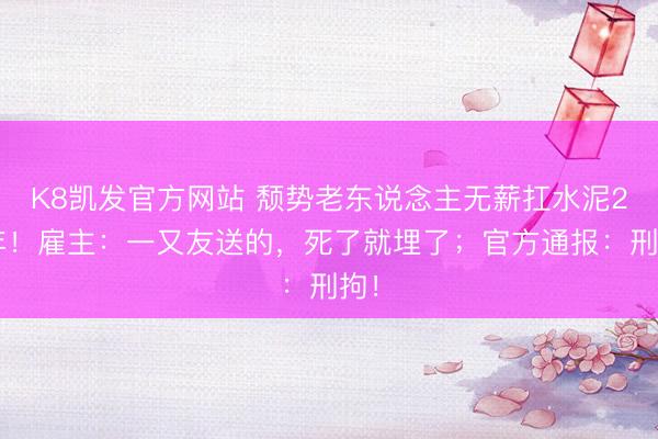 K8凯发官方网站 颓势老东说念主无薪扛水泥20年！雇主：一又友送的，死了就埋了；官方通报：刑拘！