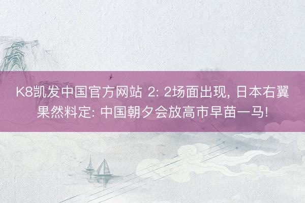 K8凯发中国官方网站 2: 2场面出现， 日本右翼果然料定: 中国朝夕会放高市早苗一马!