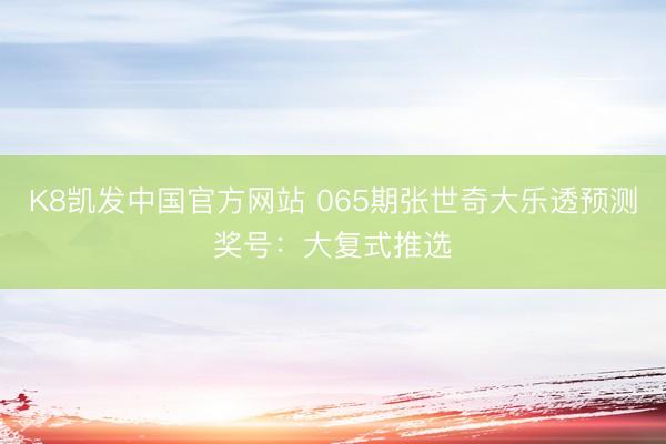 K8凯发中国官方网站 065期张世奇大乐透预测奖号：大复式推选