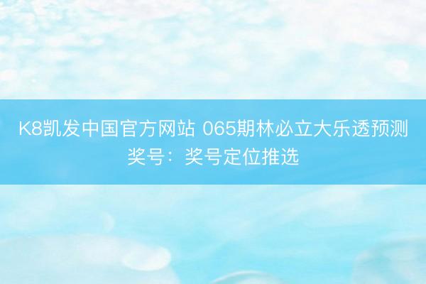 K8凯发中国官方网站 065期林必立大乐透预测奖号：奖号定位推选