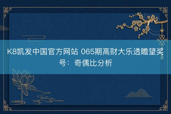 K8凯发中国官方网站 065期高财大乐透瞻望奖号：奇偶比分析