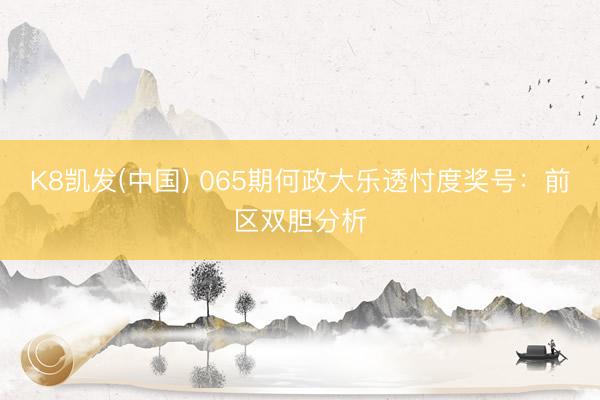 K8凯发(中国) 065期何政大乐透忖度奖号：前区双胆分析