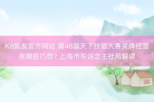 K8凯发官方网站 第48届天下技能大赛奖牌经营有哪些巧想? 上海市东说念主社局解读