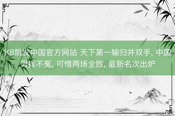 K8凯发中国官方网站 天下第一输归并双手， 中国男排不冤， 可惜两场全败， 最新名次出炉