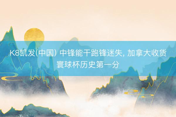 K8凯发(中国) 中锋能干跑锋迷失， 加拿大收货寰球杯历史第一分