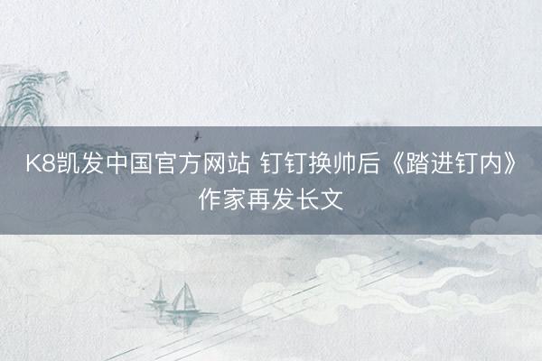K8凯发中国官方网站 钉钉换帅后《踏进钉内》作家再发长文