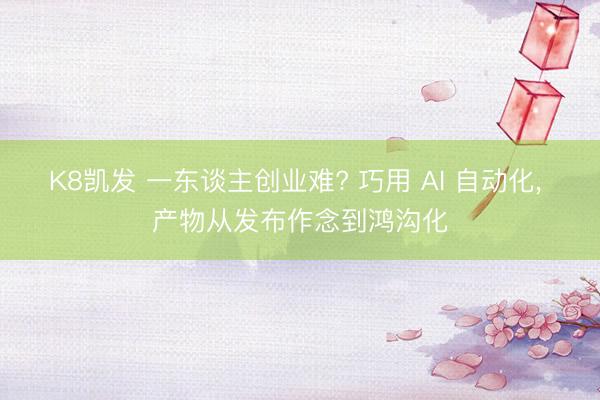 K8凯发 一东谈主创业难? 巧用 AI 自动化， 产物从发布作念到鸿沟化