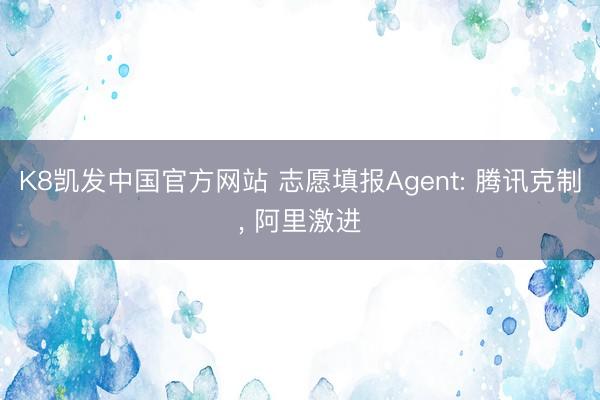 K8凯发中国官方网站 志愿填报Agent: 腾讯克制, 阿里激进