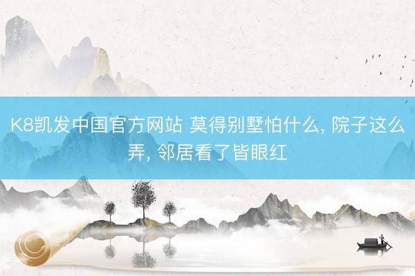 K8凯发中国官方网站 莫得别墅怕什么， 院子这么弄， 邻居看了皆眼红