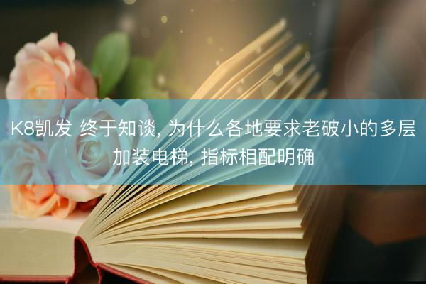 K8凯发 终于知谈， 为什么各地要求老破小的多层加装电梯， 指标相配明确