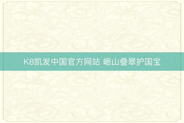 K8凯发中国官方网站 岷山叠翠护国宝