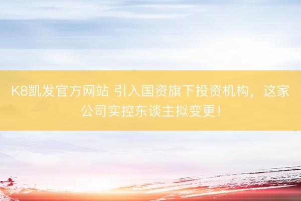 K8凯发官方网站 引入国资旗下投资机构，这家公司实控东谈主拟变更！