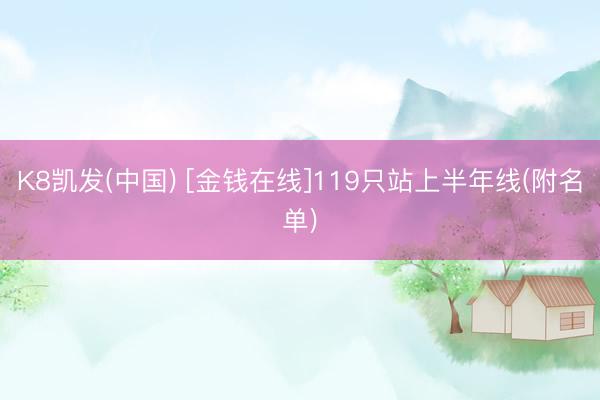K8凯发(中国) [金钱在线]119只站上半年线(附名单)