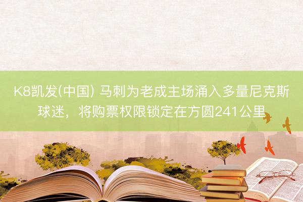 K8凯发(中国) 马刺为老成主场涌入多量尼克斯球迷，将购票权限锁定在方圆241公里