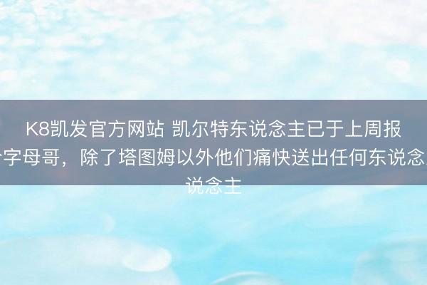 K8凯发官方网站 凯尔特东说念主已于上周报价字母哥，除了塔图姆以外他们痛快送出任何东说念主
