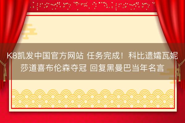 K8凯发中国官方网站 任务完成！科比遗孀瓦妮莎道喜布伦森夺冠 回复黑曼巴当年名言