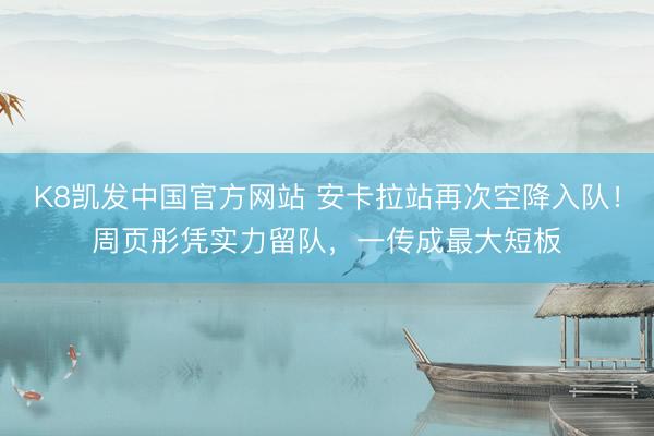K8凯发中国官方网站 安卡拉站再次空降入队！周页彤凭实力留队，一传成最大短板
