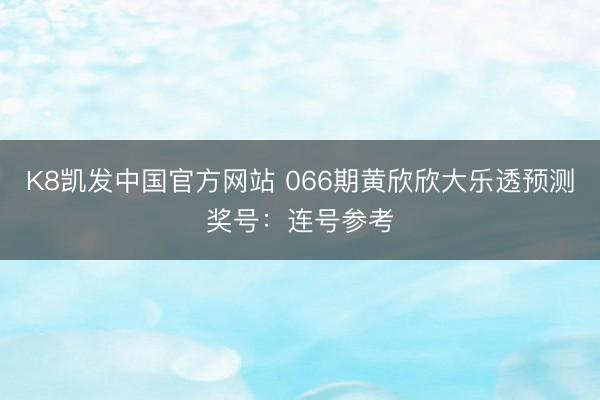 K8凯发中国官方网站 066期黄欣欣大乐透预测奖号：连号参考