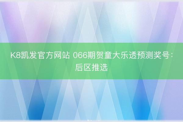 K8凯发官方网站 066期贺童大乐透预测奖号:后区推选