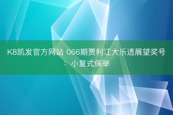 K8凯发官方网站 066期贾利江大乐透展望奖号：小复式保举