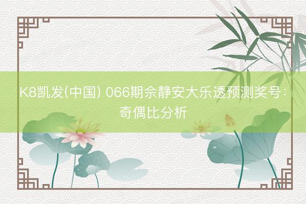 K8凯发(中国) 066期佘静安大乐透预测奖号：奇偶比分析
