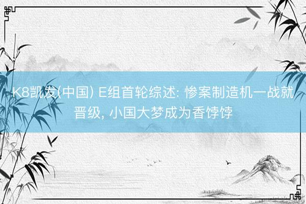 K8凯发(中国) E组首轮综述: 惨案制造机一战就晋级， 小国大梦成为香饽饽
