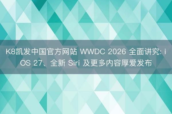 K8凯发中国官方网站 WWDC 2026 全面讲究: iOS 27、全新 Siri 及更多内容厚爱发布
