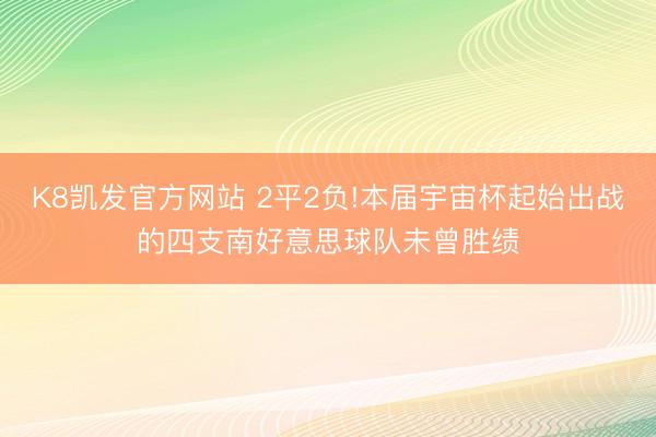 K8凯发官方网站 2平2负!本届宇宙杯起始出战的四支南好意思球队未曾胜绩