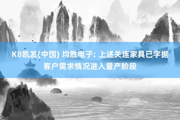 K8凯发(中国) 均胜电子: 上述关连家具已字据客户需求情况进入量产阶段
