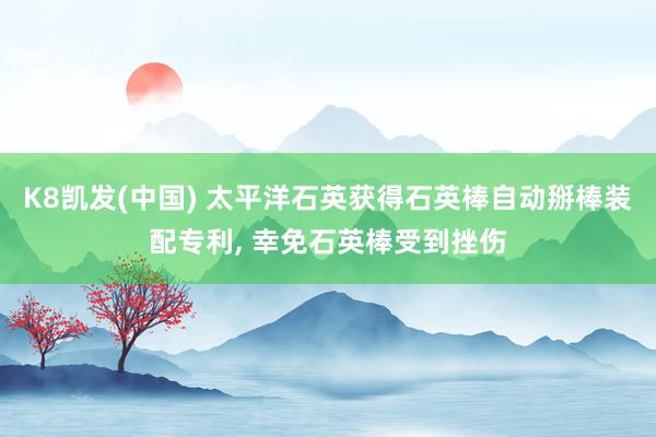 K8凯发(中国) 太平洋石英获得石英棒自动掰棒装配专利， 幸免石英棒受到挫伤