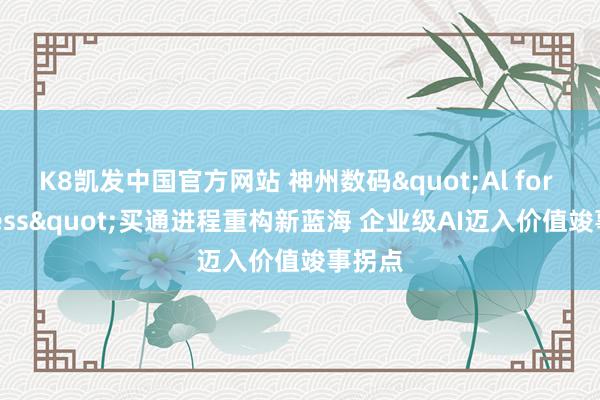 K8凯发中国官方网站 神州数码"Al for Process"买通进程重构新蓝海 企业级AI迈入价值竣事拐点