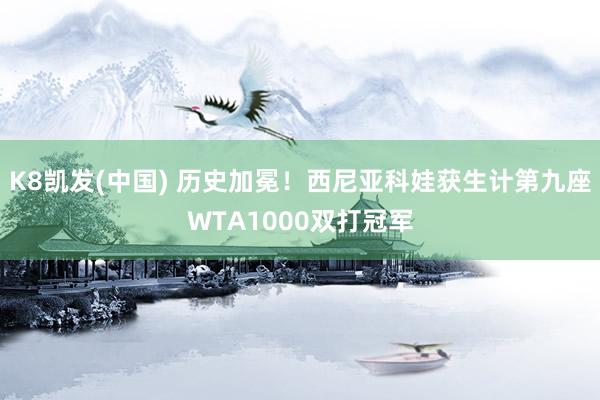 K8凯发(中国) 历史加冕!西尼亚科娃获生计第九座WTA1000双打冠军