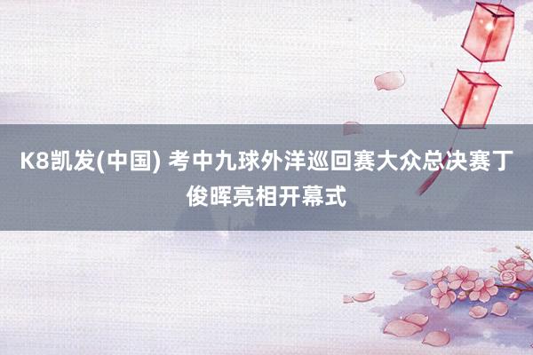 K8凯发(中国) 考中九球外洋巡回赛大众总决赛丁俊晖亮相开幕式