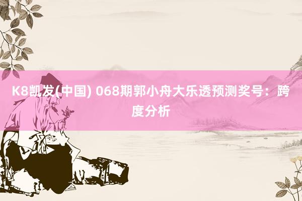 K8凯发(中国) 068期郭小舟大乐透预测奖号：跨度分析