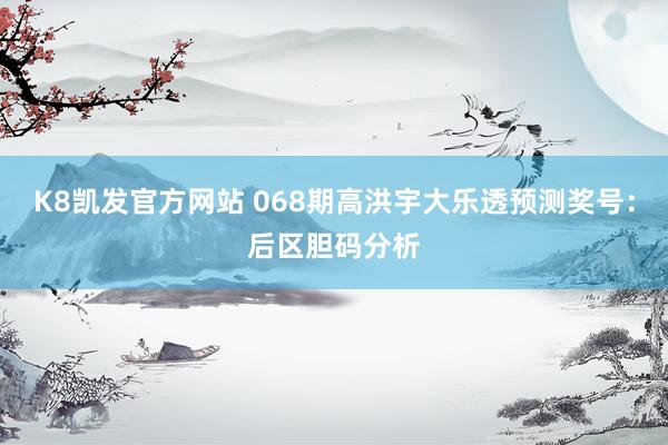 K8凯发官方网站 068期高洪宇大乐透预测奖号：后区胆码分析