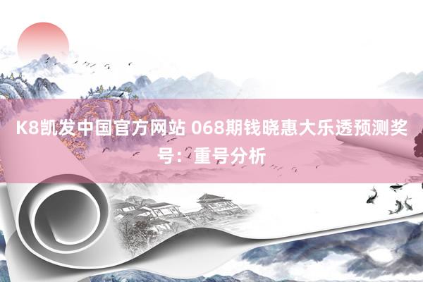 K8凯发中国官方网站 068期钱晓惠大乐透预测奖号：重号分析