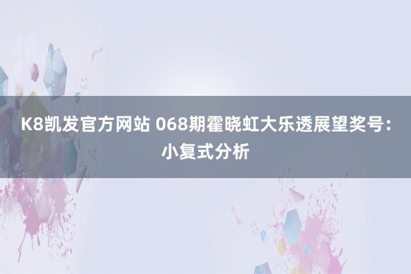 K8凯发官方网站 068期霍晓虹大乐透展望奖号：小复式分析