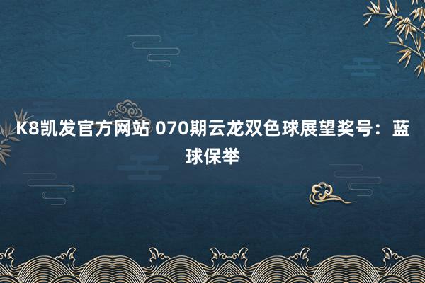 K8凯发官方网站 070期云龙双色球展望奖号:蓝球保举