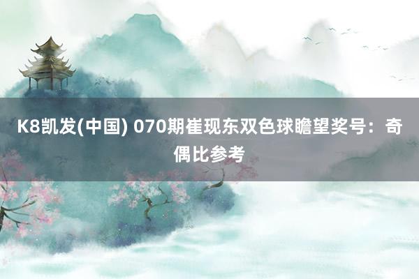 K8凯发(中国) 070期崔现东双色球瞻望奖号:奇偶比参考