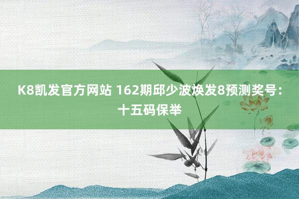K8凯发官方网站 162期邱少波焕发8预测奖号：十五码保举